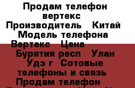 Продам телефон вертекс › Производитель ­ Китай › Модель телефона ­ Вертекс › Цена ­ 7 000 - Бурятия респ., Улан-Удэ г. Сотовые телефоны и связь » Продам телефон   . Бурятия респ.,Улан-Удэ г.